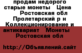 продам недорого старые монеты › Цена ­ 250 - Ростовская обл., Пролетарский р-н Коллекционирование и антиквариат » Монеты   . Ростовская обл.